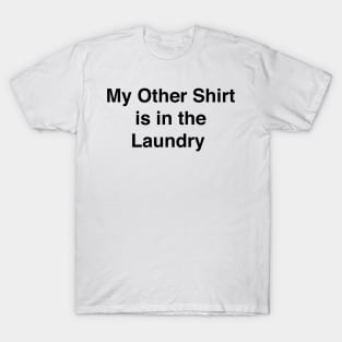 MY OTHER SHIRT IS IN THE LAUNDRY T-Shirt